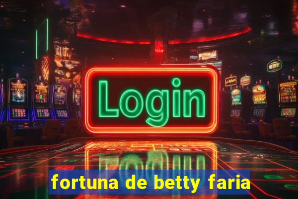 fortuna de betty faria